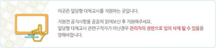 이곳은 일당형 대체교사를 지원하는 곳입니다. 지원 전 공지사항을 꼼꼼히 읽어보신 후 지원해주세요. 일당형 대체교사 관련 구직자가 아닌 경우 관리자가 임의로 삭제할 수도 있음을 양해 바랍니다.