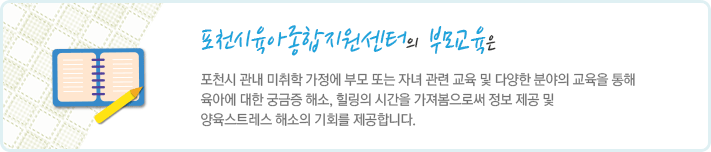 포천시육아종합지원센터의 부모교육은 포천시 관내 미취학 가정에 부모 또는 자녀 관련 교육 및 다양한 분야의 교육을 통해 육아에 대한 궁금증 해소, 힐링의 시간을 가져봄으로써 정보 제공 및 양육스트레스 해소의 기회를 제공합니다.