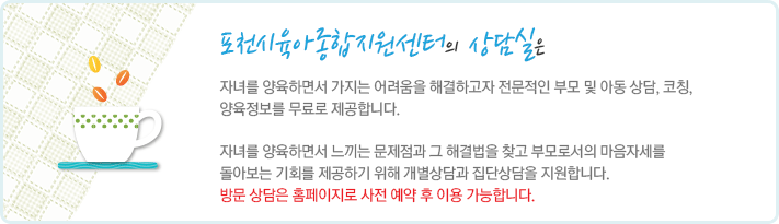 상담실은 자녀를 양육하면서 가지는 어려움을 해결하고자 전문적인 부모 및 아동 상담, 코칭, 양육정보를 무료로 제공합니다. 자녀를 양육하면서 느끼는 문제점과 그 해결법을 찾고 부모로서의 마음자세를 돌아보는 기회를 제공하기 위해 개별상담과 집단상담을 지원합니다.