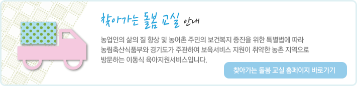 농업인의 삶의 질 향상 및 농어촌 주민의 보건복지 증진을 위한 특별법에 따라 농림축산식품부와 경기도가 주관하여 보육서비스 지원이 취약한 농촌 지역으로 방문하는 이동식 육아지원서비스입니다.